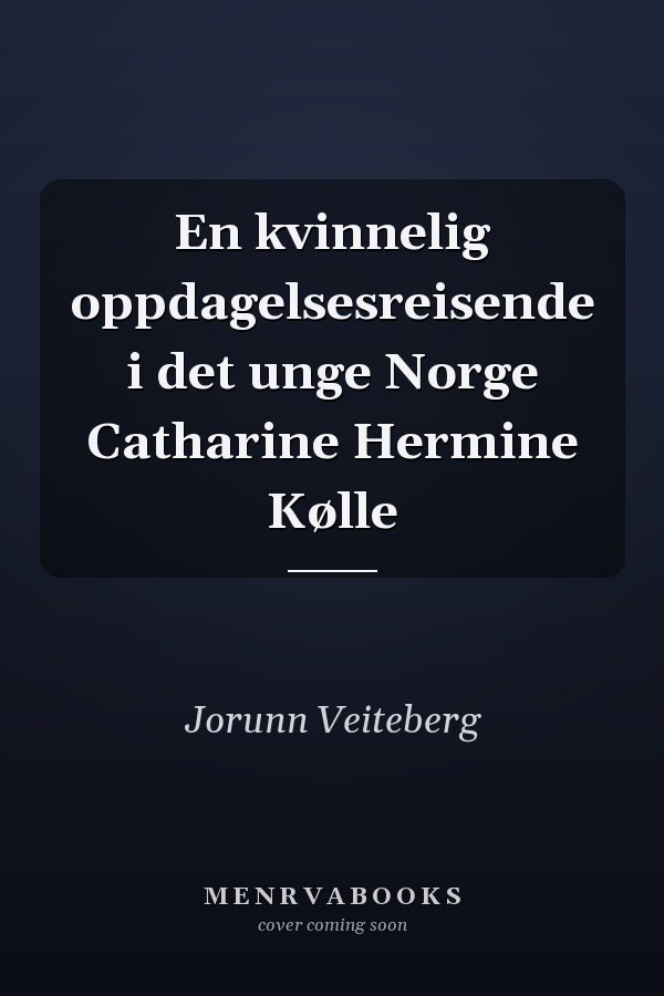 En kvinnelig oppdagelsesreisende i det unge Norge Catharine Hermine Kølle