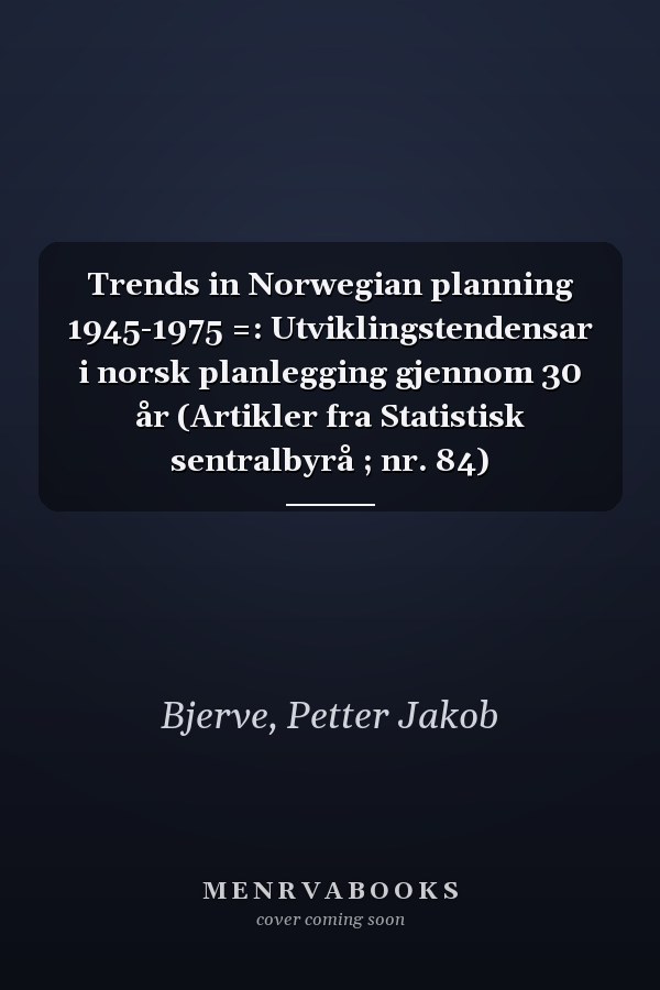 Trends in Norwegian planning 1945-1975 =: Utviklingstendensar i norsk planlegging gjennom 30 år (Artikler fra Statistisk sentralbyrå ; nr. 84)