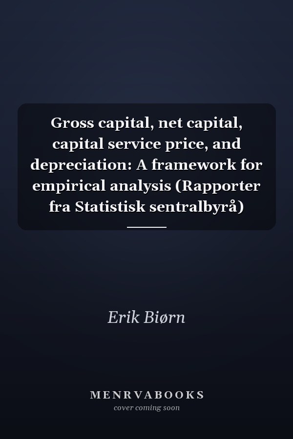 Gross capital, net capital, capital service price, and depreciation: A framework for empirical analysis (Rapporter fra Statistisk sentralbyrå)