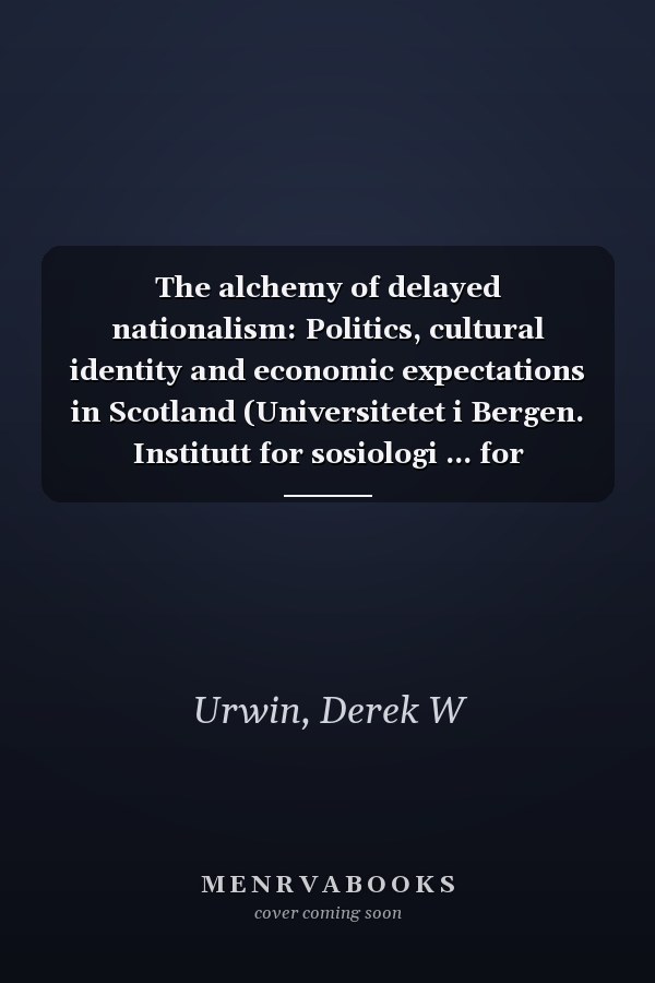 The alchemy of delayed nationalism: Politics, cultural identity and economic expectations in Scotland (Universitetet i Bergen. Institutt for sosiologi ... for sammenliknende politikk. Rapport)