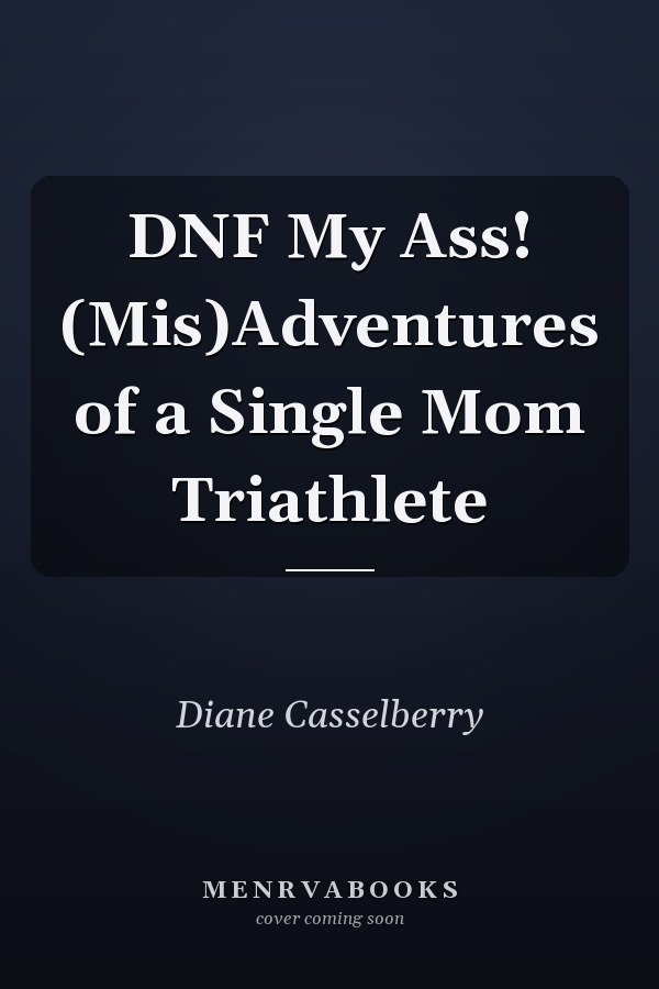 DNF My Ass! (Mis)Adventures of a Single Mom Triathlete