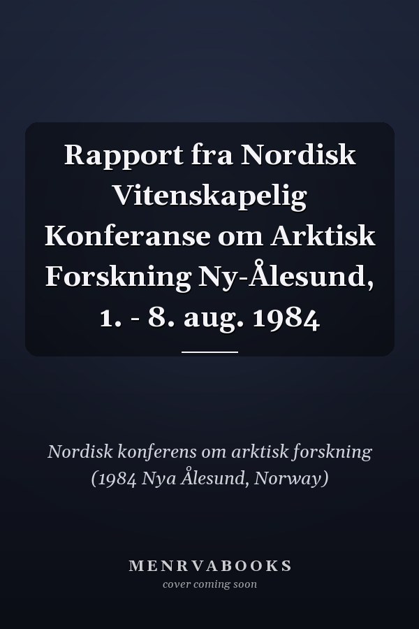 Rapport fra Nordisk Vitenskapelig Konferanse om Arktisk Forskning Ny-Ålesund, 1. - 8. aug. 1984
