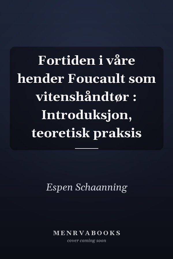 Fortiden i våre hender Foucault som vitenshåndtør : Introduksjon, teoretisk praksis