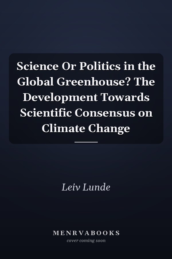 Science Or Politics in the Global Greenhouse? The Development Towards Scientific Consensus on Climate Change