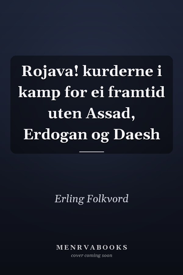 Rojava! kurderne i kamp for ei framtid uten Assad, Erdogan og Daesh