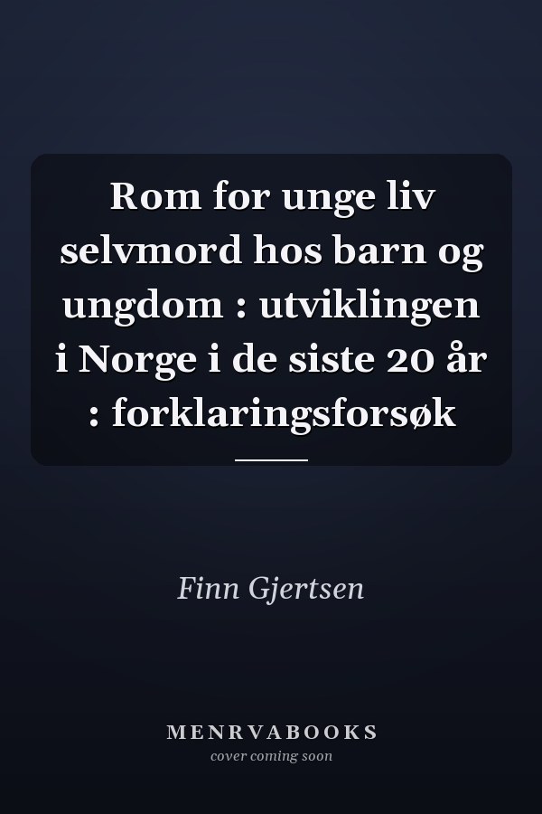 Rom for unge liv selvmord hos barn og ungdom : utviklingen i Norge i de siste 20 år : forklaringsforsøk