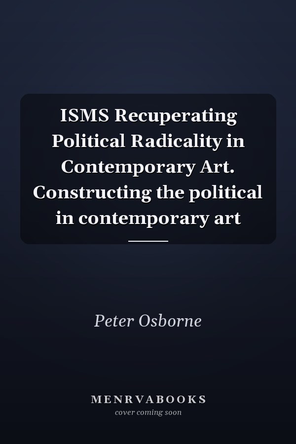 ISMS Recuperating Political Radicality in Contemporary Art. Constructing the political in contemporary art