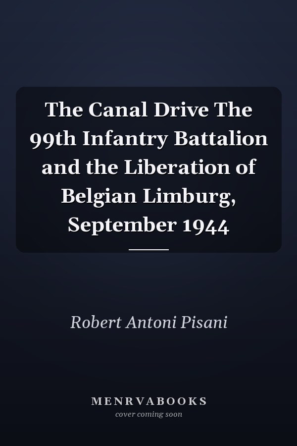 The Canal Drive The 99th Infantry Battalion and the Liberation of Belgian Limburg, September 1944