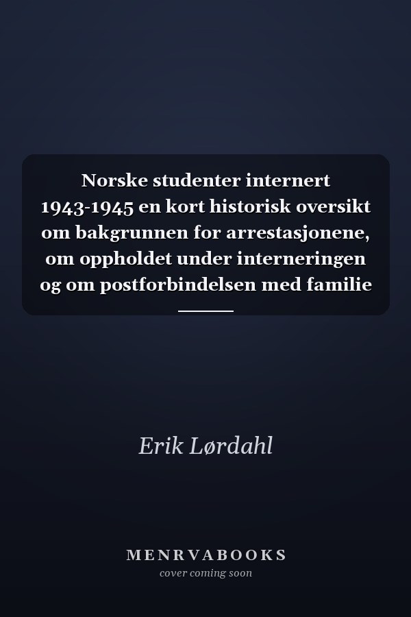 Norske studenter internert 1943-1945 en kort historisk oversikt om bakgrunnen for arrestasjonene, om oppholdet under interneringen og om postforbindelsen med familie og kjente hjemme i Norge