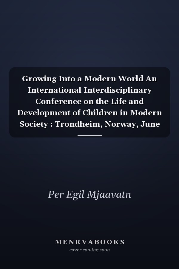 Growing Into a Modern World An International Interdisciplinary Conference on the Life and Development of Children in Modern Society : Trondheim, Norway, June 10-13 1987 : Proceedings
