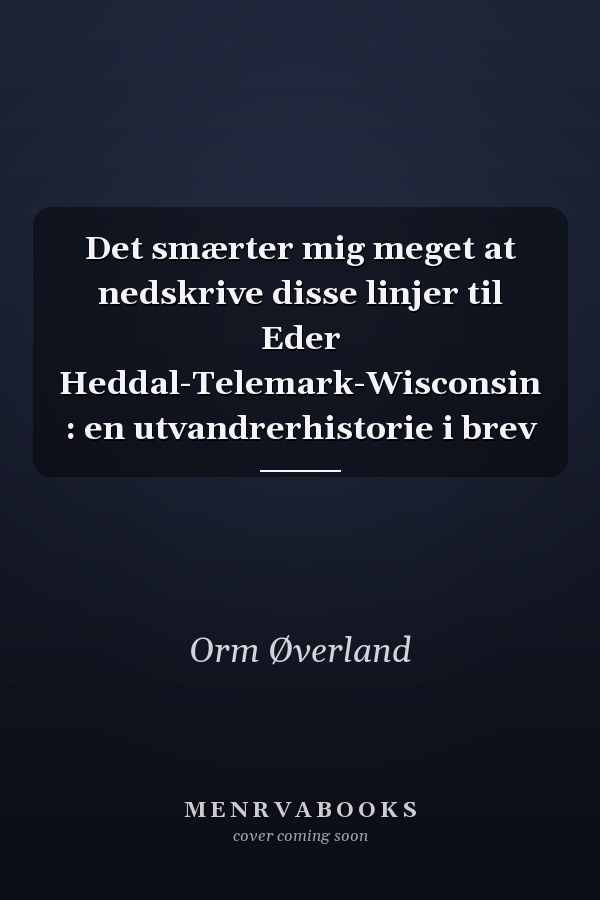 Det smærter mig meget at nedskrive disse linjer til Eder Heddal-Telemark-Wisconsin : en utvandrerhistorie i brev