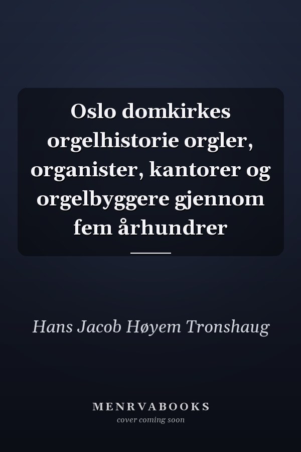 Oslo domkirkes orgelhistorie orgler, organister, kantorer og orgelbyggere gjennom fem århundrer