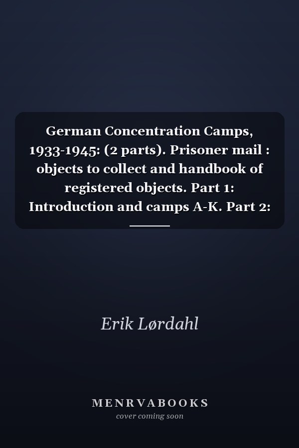 German Concentration Camps, 1933-1945: (2 parts). Prisoner mail : objects to collect and handbook of registered objects. Part 1: Introduction and camps A-K. Part 2: Camps L-Z