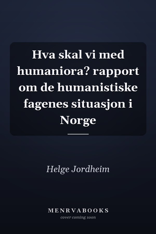 Hva skal vi med humaniora? rapport om de humanistiske fagenes situasjon i Norge