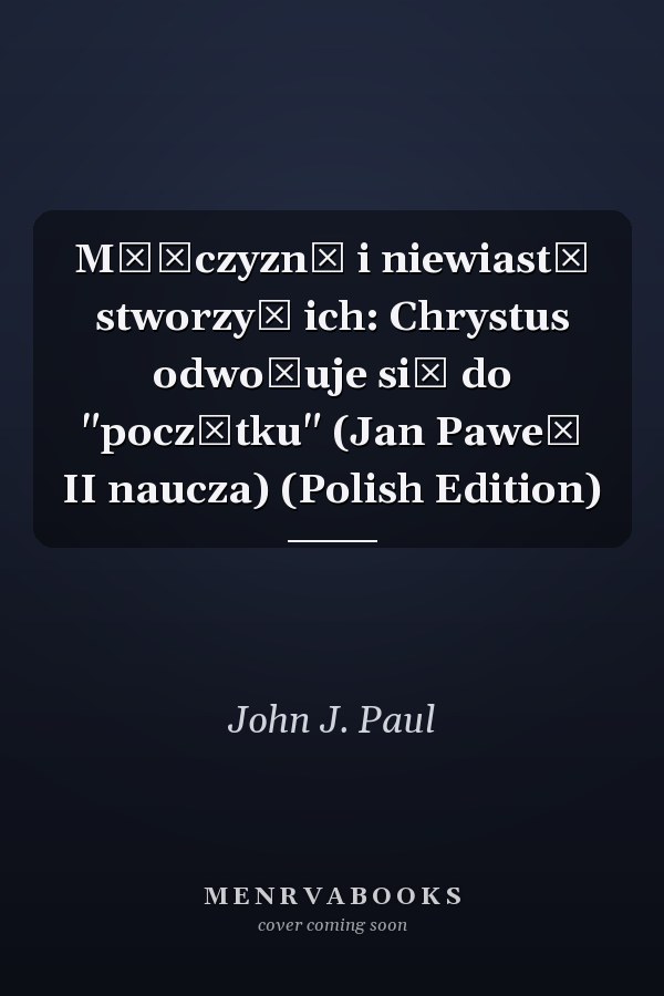 Mężczyzną i niewiastą stworzył ich: Chrystus odwołuje się do "początku" (Jan Paweł II naucza) (Polish Edition)
