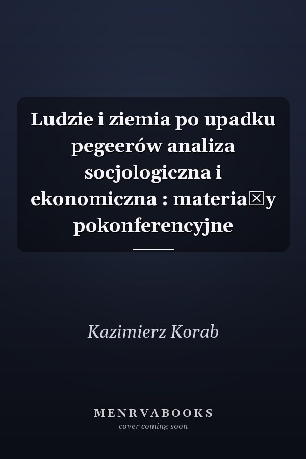 Ludzie i ziemia po upadku pegeerów analiza socjologiczna i ekonomiczna : materiały pokonferencyjne
