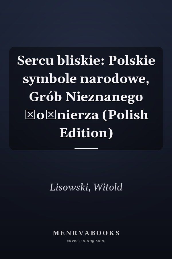 Sercu bliskie: Polskie symbole narodowe, Grób Nieznanego Żołnierza (Polish Edition)