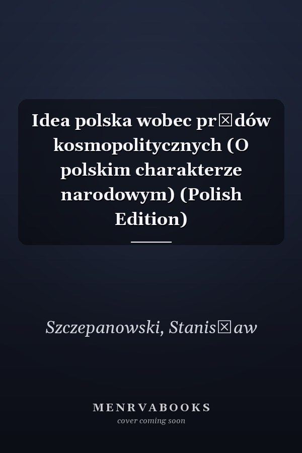 Idea polska wobec prądów kosmopolitycznych (O polskim charakterze narodowym) (Polish Edition)