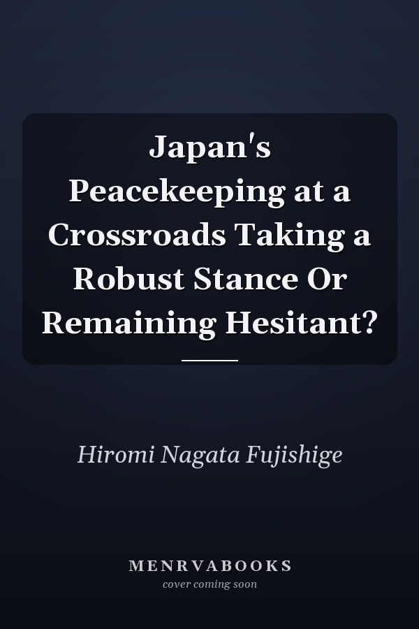 Japan's Peacekeeping at a Crossroads Taking a Robust Stance Or Remaining Hesitant?