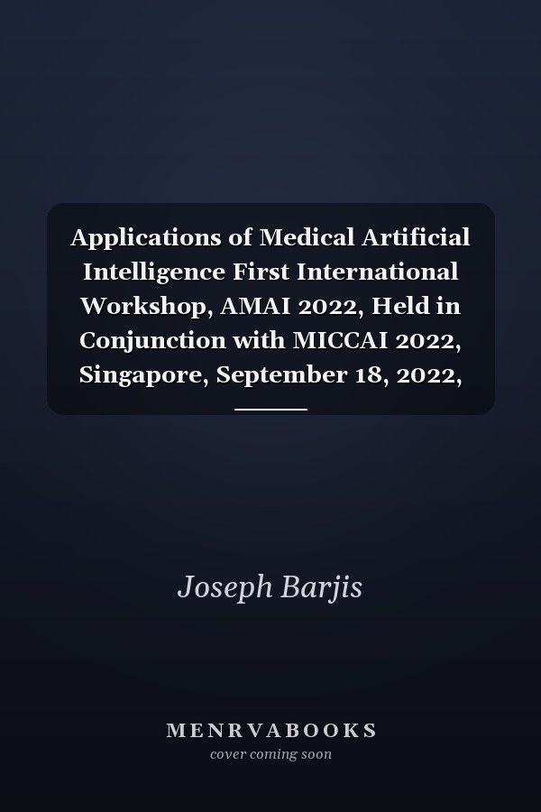 Applications of Medical Artificial Intelligence First International Workshop, AMAI 2022, Held in Conjunction with MICCAI 2022, Singapore, September 18, 2022, Proceedings