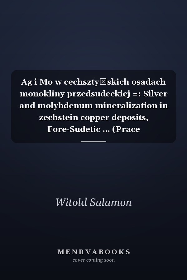 Ag i Mo w cechsztyńskich osadach monokliny przedsudeckiej =: Silver and molybdenum mineralization in zechstein copper deposits, Fore-Sudetic ... (Prace mineralogiczne ; 62) (Polish Edition)