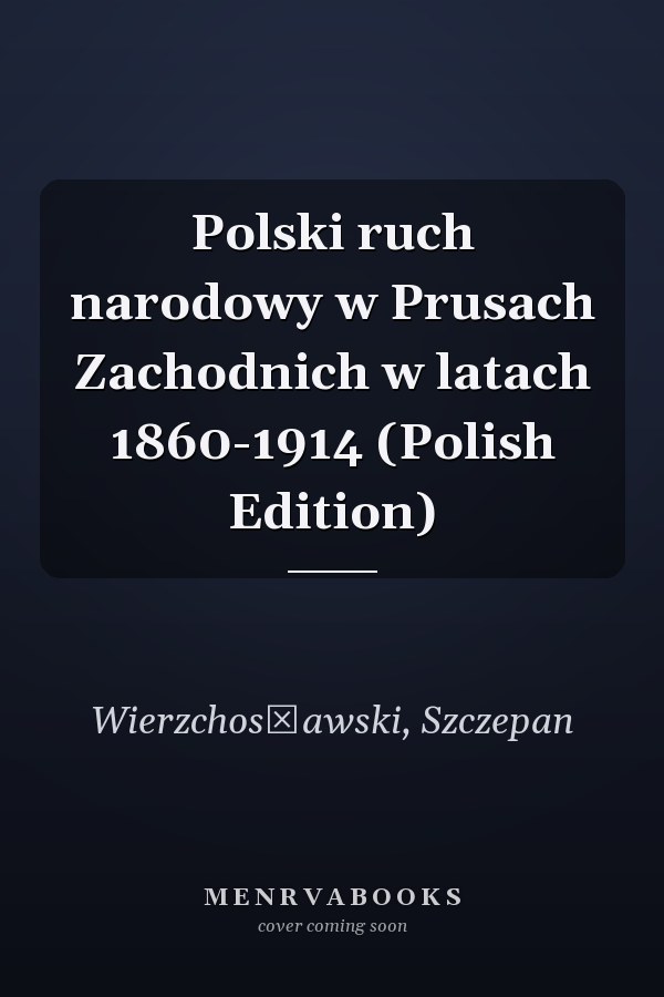 Polski ruch narodowy w Prusach Zachodnich w latach 1860-1914 (Polish Edition)