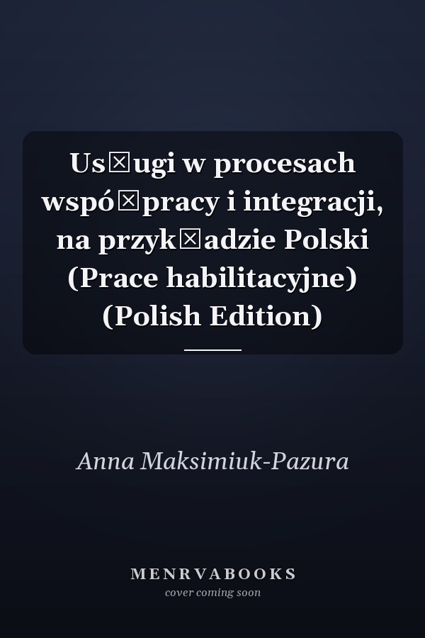 Usługi w procesach współpracy i integracji, na przykładzie Polski (Prace habilitacyjne) (Polish Edition)