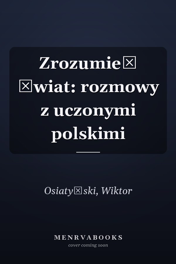 Zrozumieć świat: rozmowy z uczonymi polskimi