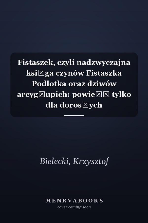 Fistaszek, czyli nadzwyczajna księga czynów Fistaszka Podlotka oraz dziwów arcygłupich: powieść tylko dla dorosłych