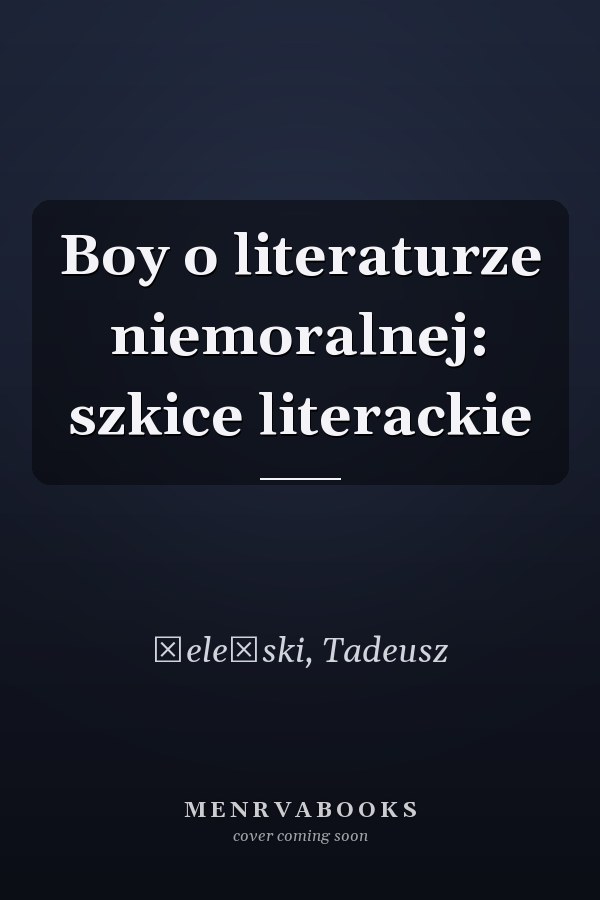 Boy o literaturze niemoralnej: szkice literackie
