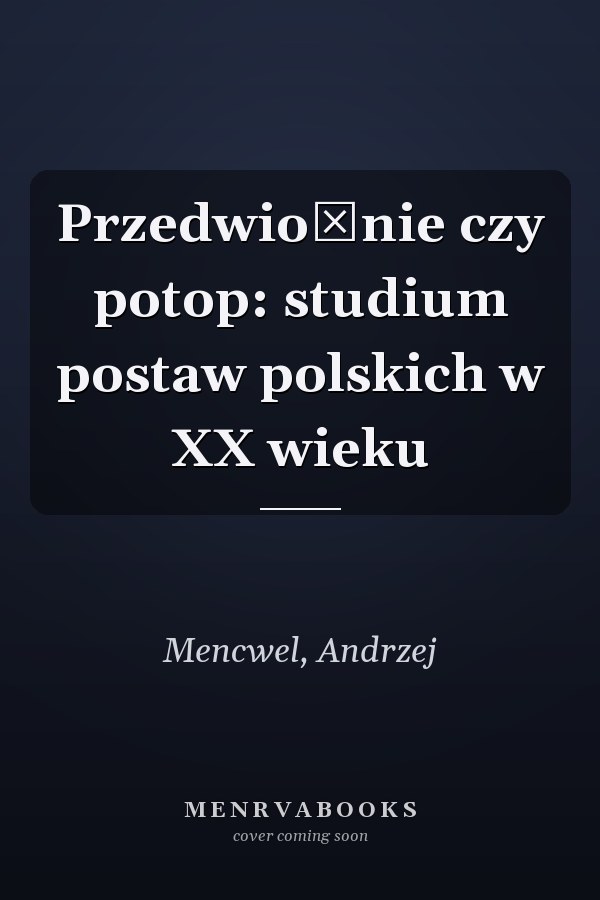 Przedwiośnie czy potop: studium postaw polskich w XX wieku