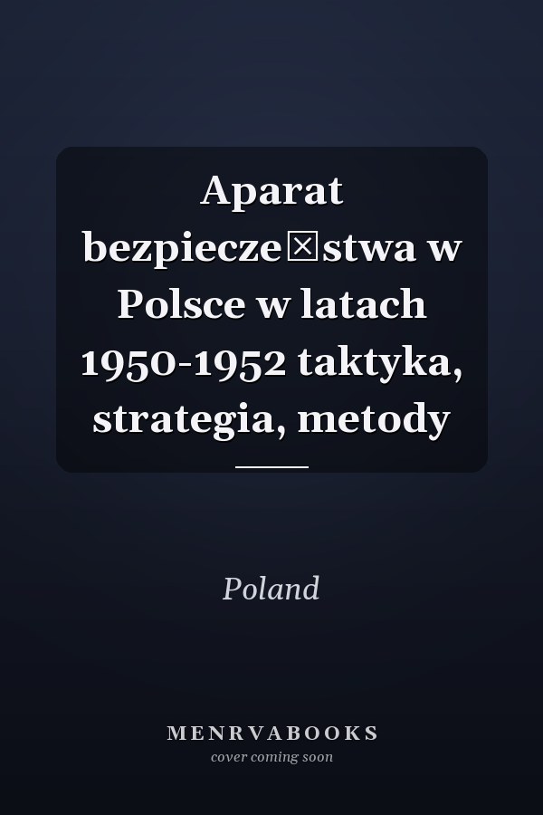 Aparat bezpieczeństwa w Polsce w latach 1950-1952 taktyka, strategia, metody