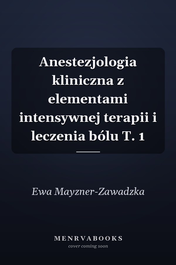 Anestezjologia kliniczna z elementami intensywnej terapii i leczenia bólu T. 1