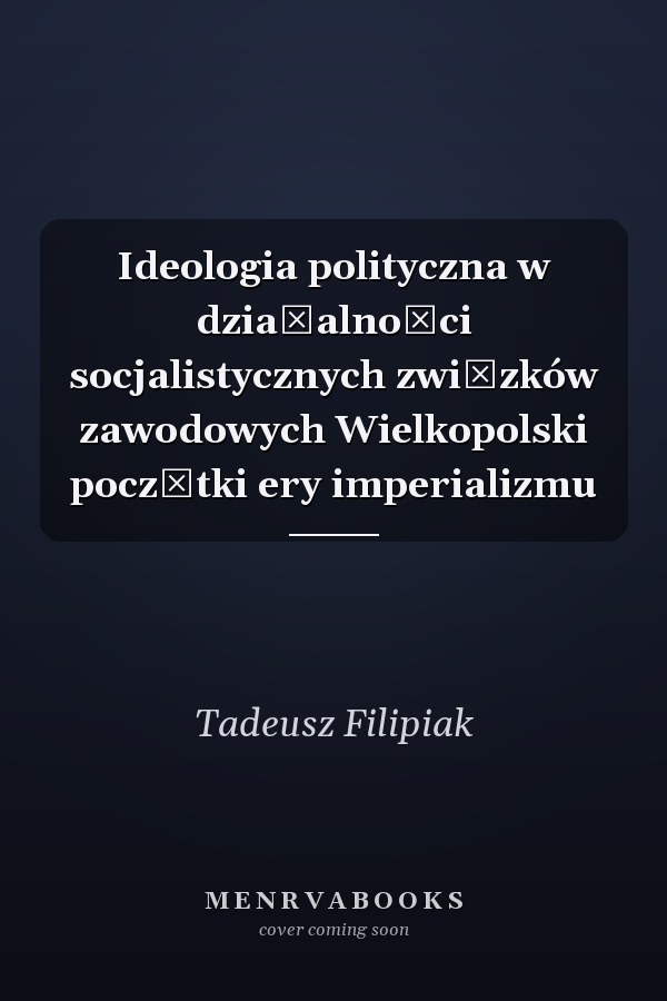Ideologia polityczna w działalności socjalistycznych związków zawodowych Wielkopolski początki ery imperializmu
