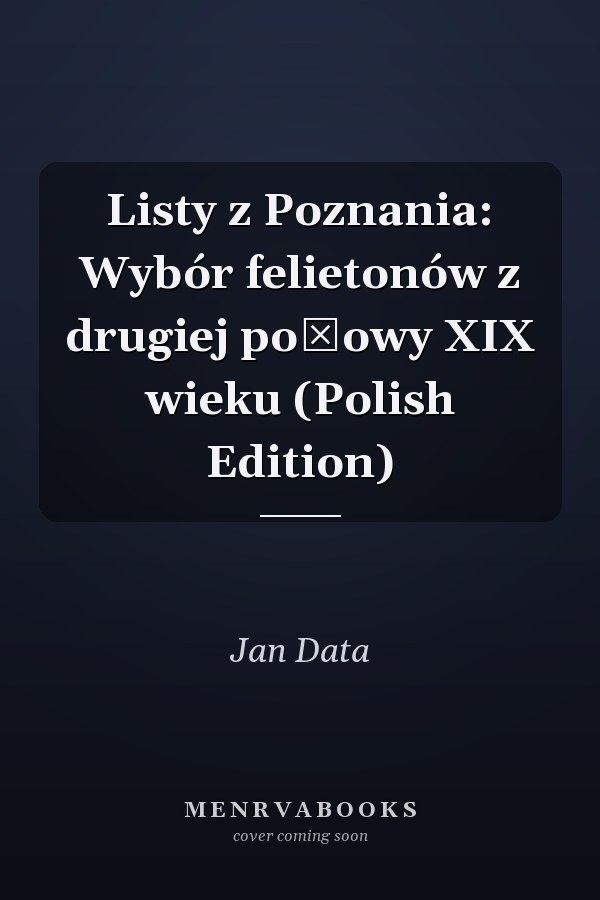 Listy z Poznania: Wybór felietonów z drugiej połowy XIX wieku (Polish Edition)