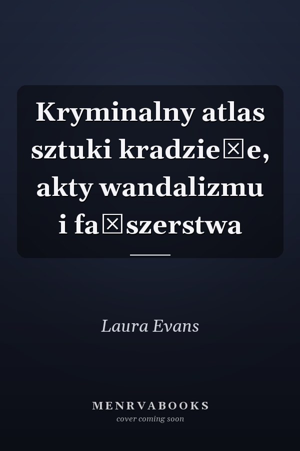 Kryminalny atlas sztuki kradzieże, akty wandalizmu i fałszerstwa