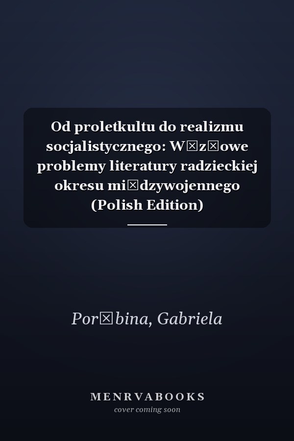 Od proletkultu do realizmu socjalistycznego: Węzłowe problemy literatury radzieckiej okresu międzywojennego (Polish Edition)