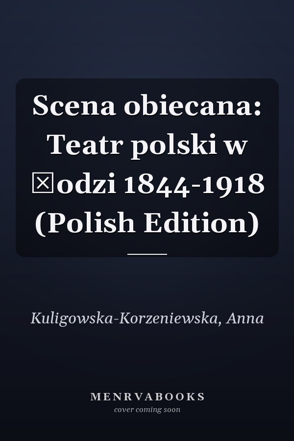Scena obiecana: Teatr polski w Łodzi 1844-1918 (Polish Edition)