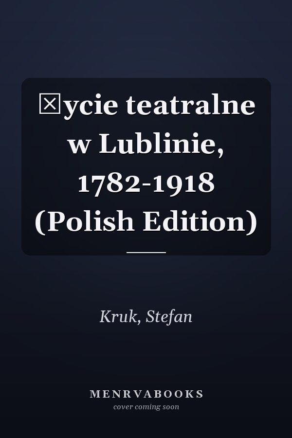 Życie teatralne w Lublinie, 1782-1918 (Polish Edition)