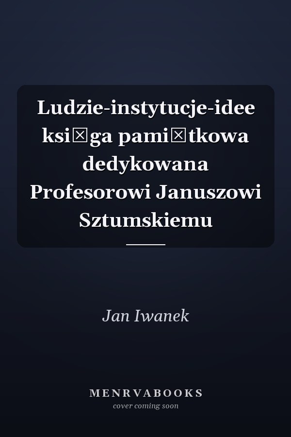 Ludzie-instytucje-idee księga pamiątkowa dedykowana Profesorowi Januszowi Sztumskiemu