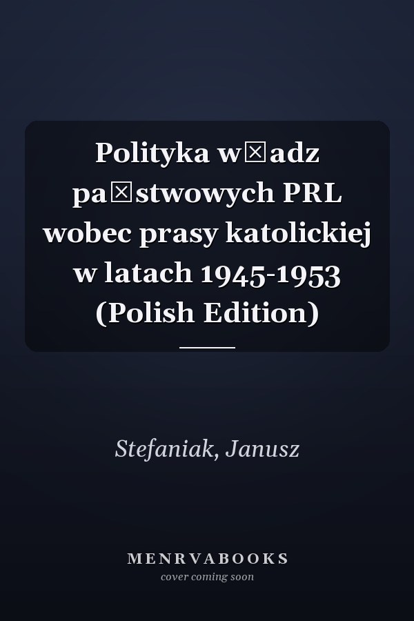 Polityka władz państwowych PRL wobec prasy katolickiej w latach 1945-1953 (Polish Edition)