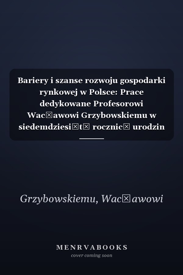 Bariery i szanse rozwoju gospodarki rynkowej w Polsce: Prace dedykowane Profesorowi Wacławowi Grzybowskiemu w siedemdziesiątą rocznicę urodzin (Polish Edition)