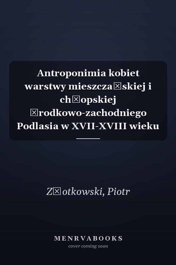 Antroponimia kobiet warstwy mieszczańskiej i chłopskiej środkowo-zachodniego Podlasia w XVII-XVIII wieku