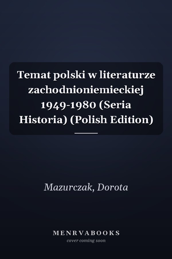 Temat polski w literaturze zachodnioniemieckiej 1949-1980 (Seria Historia) (Polish Edition)