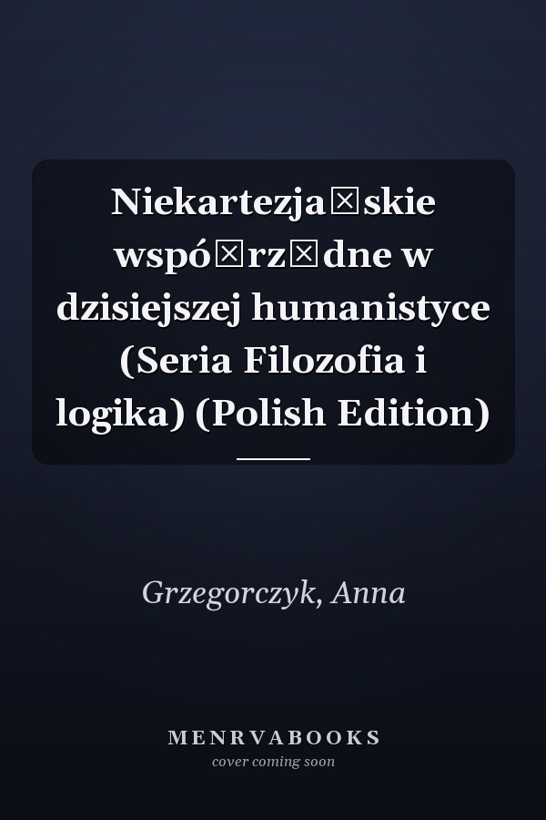 Niekartezjańskie współrzędne w dzisiejszej humanistyce (Seria Filozofia i logika) (Polish Edition)