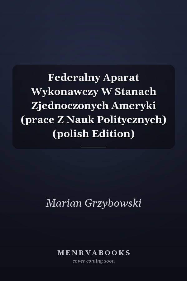 Federalny Aparat Wykonawczy W Stanach Zjednoczonych Ameryki (prace Z Nauk Politycznych) (polish Edition)