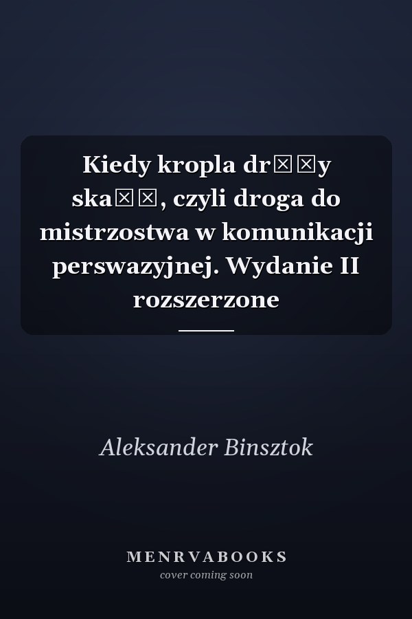 Kiedy kropla drąży skałę, czyli droga do mistrzostwa w komunikacji perswazyjnej. Wydanie II rozszerzone