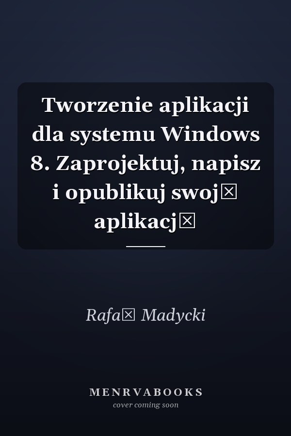 Tworzenie aplikacji dla systemu Windows 8. Zaprojektuj, napisz i opublikuj swoją aplikację