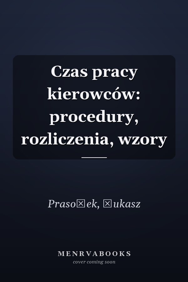 Czas pracy kierowców: procedury, rozliczenia, wzory
