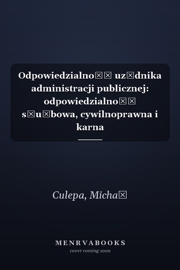 Odpowiedzialność uzędnika administracji publicznej: odpowiedzialność służbowa, cywilnoprawna i karna